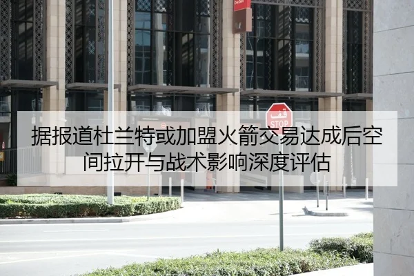 据报道杜兰特或加盟火箭交易达成后空间拉开与战术影响深度评估
