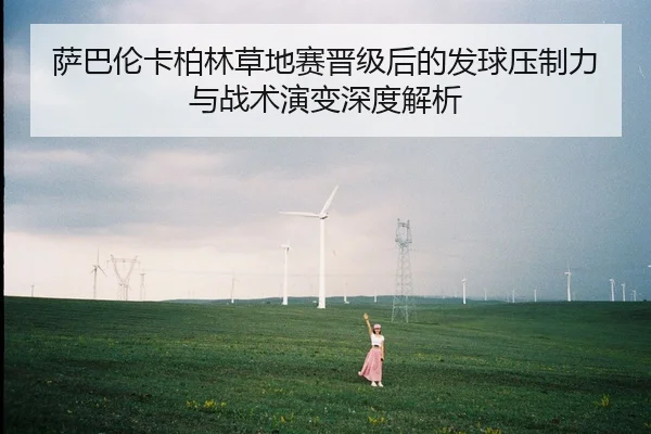 萨巴伦卡柏林草地赛晋级后的发球压制力与战术演变深度解析