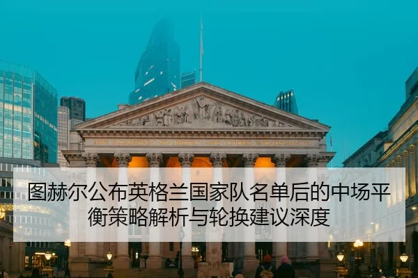 tu-he-er-gong-bu-ying-ge-lan-guo-jia-dui-ming-dan-hou-de-zhong-chang-ping-heng-ce-lve-jie-xi-yu-lun-huan-jian-yi-shen-du-2-276.jpg