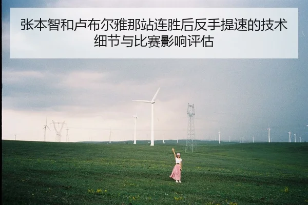 张本智和卢布尔雅那站连胜后反手提速的技术细节与比赛影响评估